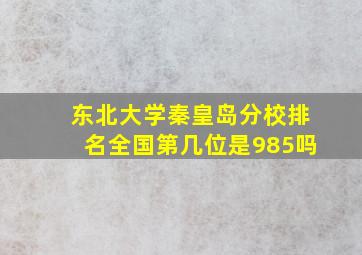 东北大学秦皇岛分校排名全国第几位是985吗