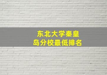 东北大学秦皇岛分校最低排名