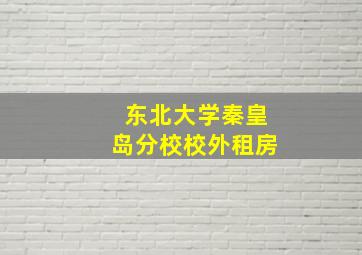 东北大学秦皇岛分校校外租房