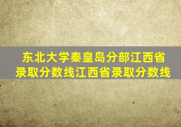 东北大学秦皇岛分部江西省录取分数线江西省录取分数线