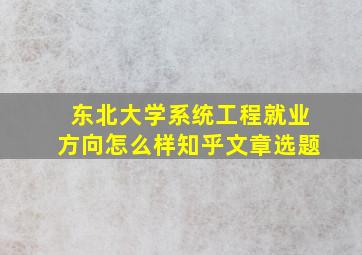 东北大学系统工程就业方向怎么样知乎文章选题