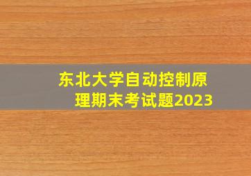 东北大学自动控制原理期末考试题2023