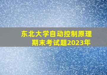 东北大学自动控制原理期末考试题2023年