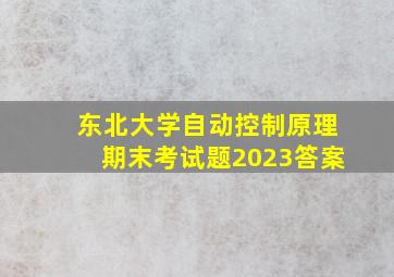 东北大学自动控制原理期末考试题2023答案