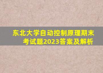 东北大学自动控制原理期末考试题2023答案及解析