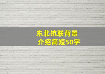 东北抗联背景介绍简短50字