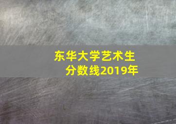 东华大学艺术生分数线2019年