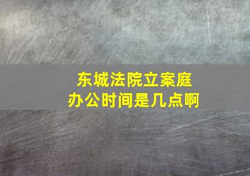 东城法院立案庭办公时间是几点啊