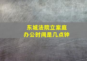 东城法院立案庭办公时间是几点钟