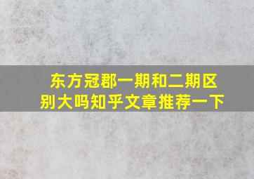 东方冠郡一期和二期区别大吗知乎文章推荐一下