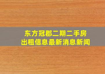 东方冠郡二期二手房出租信息最新消息新闻