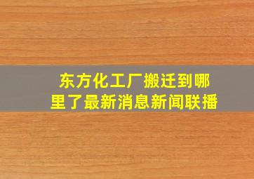 东方化工厂搬迁到哪里了最新消息新闻联播