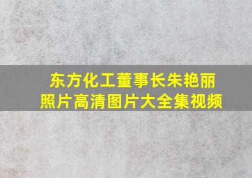 东方化工董事长朱艳丽照片高清图片大全集视频