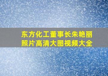 东方化工董事长朱艳丽照片高清大图视频大全