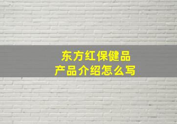 东方红保健品产品介绍怎么写