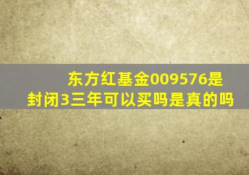 东方红基金009576是封闭3三年可以买吗是真的吗