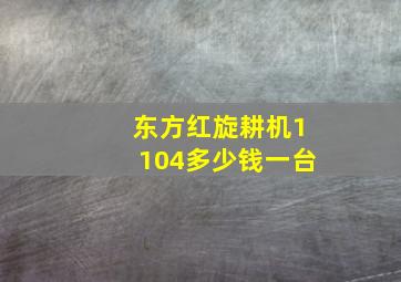 东方红旋耕机1104多少钱一台