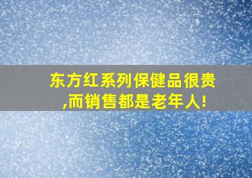 东方红系列保健品很贵,而销售都是老年人!