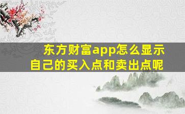 东方财富app怎么显示自己的买入点和卖出点呢