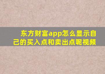 东方财富app怎么显示自己的买入点和卖出点呢视频