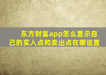 东方财富app怎么显示自己的买入点和卖出点在哪设置