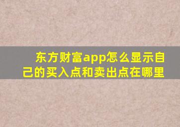 东方财富app怎么显示自己的买入点和卖出点在哪里