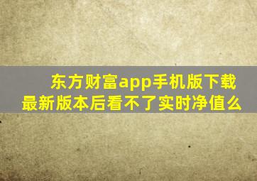 东方财富app手机版下载最新版本后看不了实时净值么