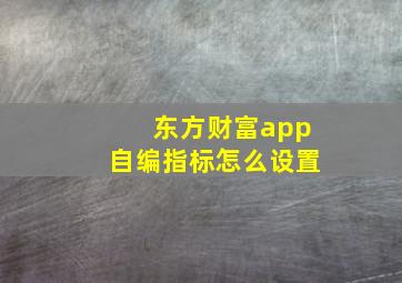 东方财富app自编指标怎么设置