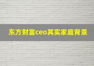 东方财富ceo其实家庭背景