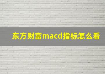 东方财富macd指标怎么看