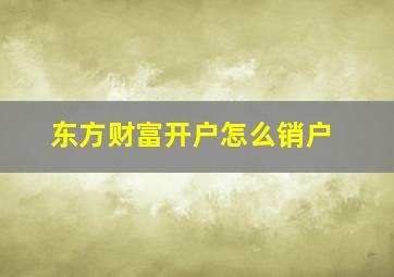 东方财富开户怎么销户