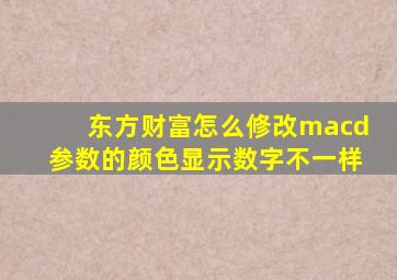 东方财富怎么修改macd参数的颜色显示数字不一样