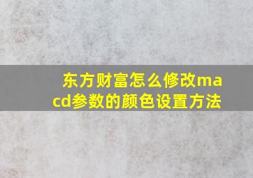 东方财富怎么修改macd参数的颜色设置方法