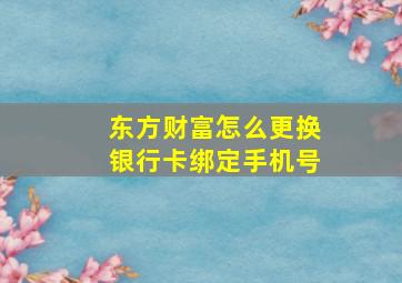 东方财富怎么更换银行卡绑定手机号