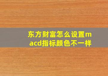 东方财富怎么设置macd指标颜色不一样