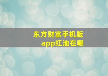 东方财富手机版app红池在哪