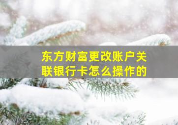 东方财富更改账户关联银行卡怎么操作的