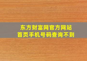 东方财富网官方网站首页手机号码查询不到