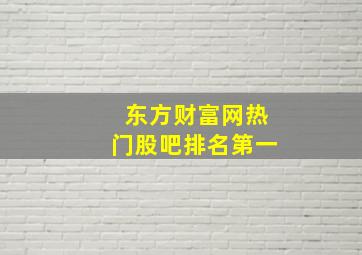 东方财富网热门股吧排名第一