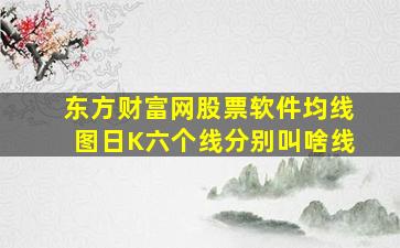 东方财富网股票软件均线图日K六个线分别叫啥线