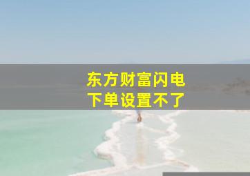 东方财富闪电下单设置不了