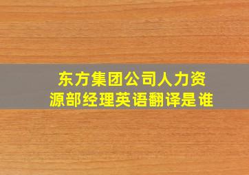 东方集团公司人力资源部经理英语翻译是谁