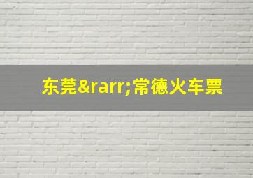 东莞→常德火车票