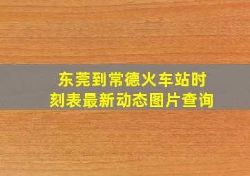 东莞到常德火车站时刻表最新动态图片查询