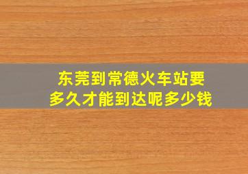 东莞到常德火车站要多久才能到达呢多少钱