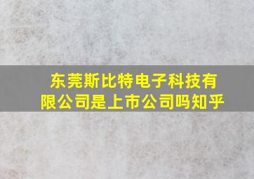 东莞斯比特电子科技有限公司是上市公司吗知乎