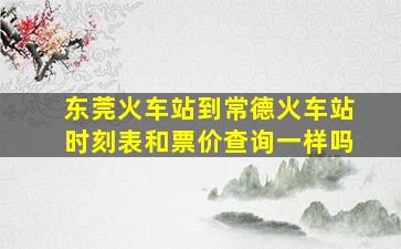 东莞火车站到常德火车站时刻表和票价查询一样吗