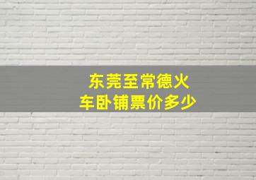 东莞至常德火车卧铺票价多少