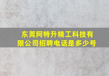 东莞阿特升精工科技有限公司招聘电话是多少号