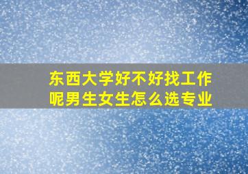 东西大学好不好找工作呢男生女生怎么选专业